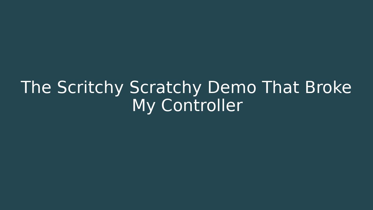The Scritchy Scratchy Demo That Broke My Controller
