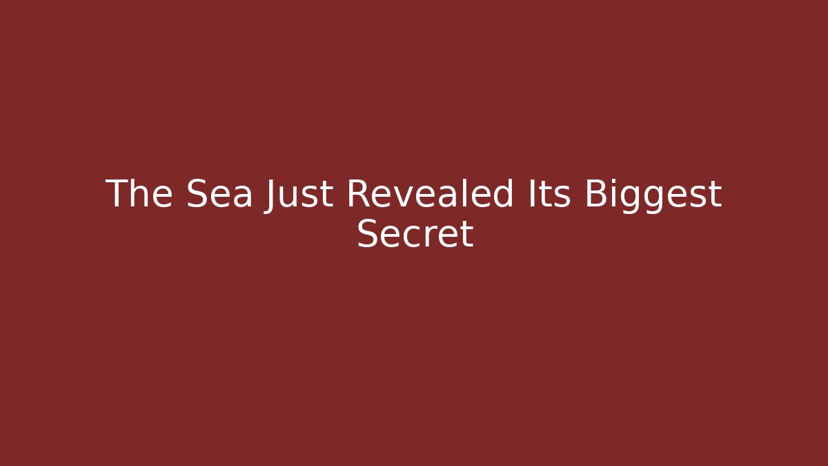 The Sea Just Revealed Its Biggest Secret