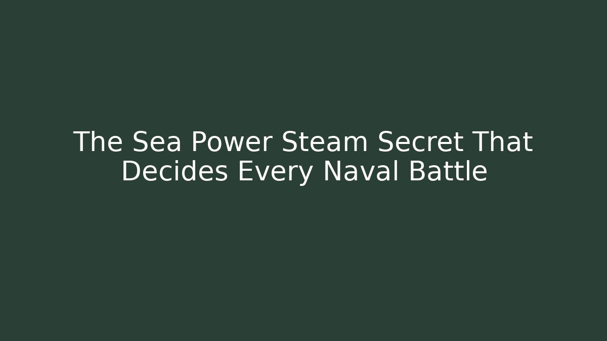 The Sea Power Steam Secret That Decides Every Naval Battle
