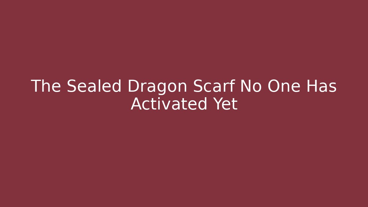 The Sealed Dragon Scarf No One Has Activated Yet