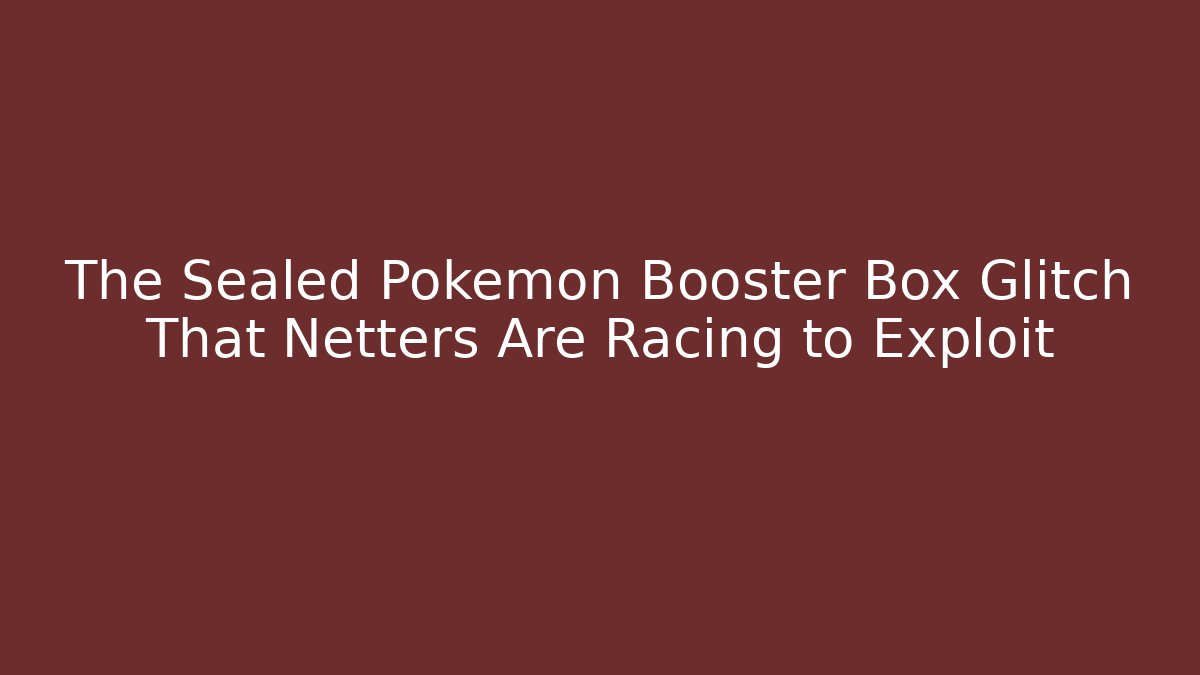 The Sealed Pokémon Booster Box Glitch That Netters Are Racing to Exploit