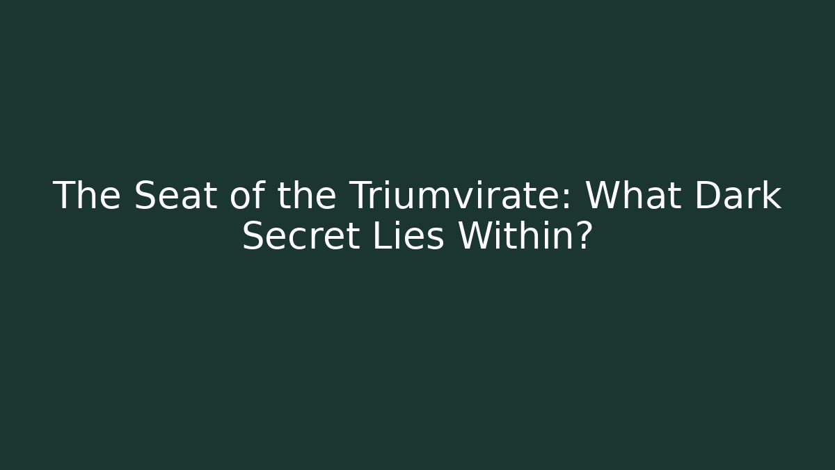 The Seat of the Triumvirate: What Dark Secret Lies Within?