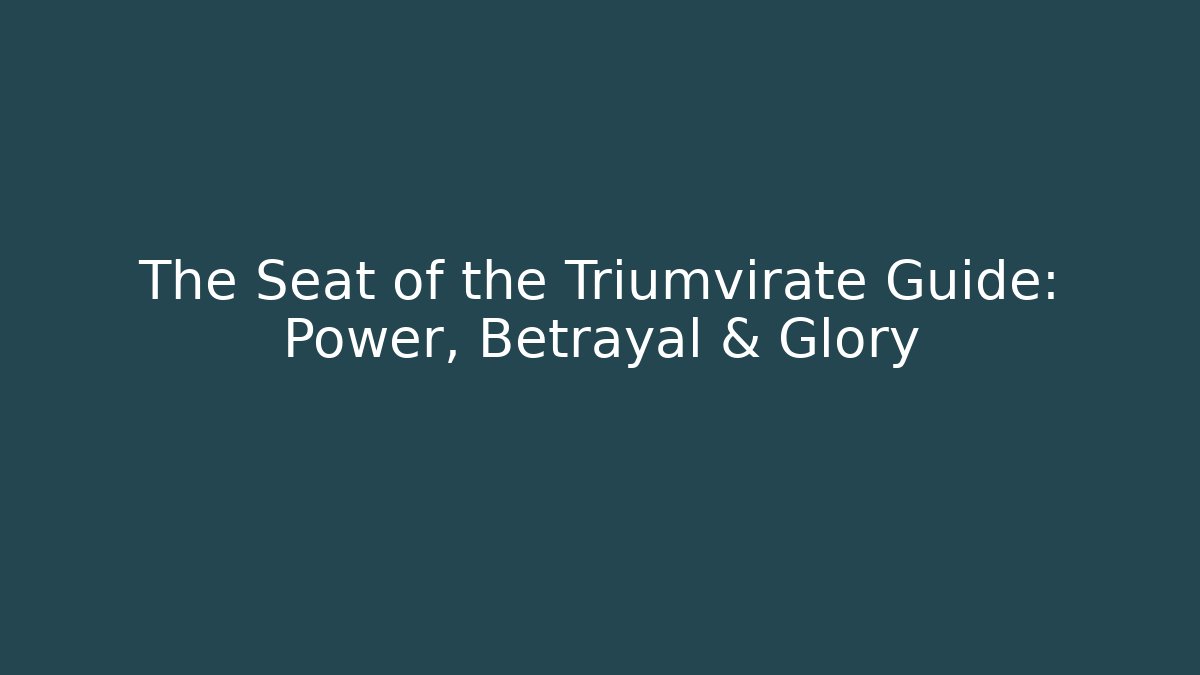 The Seat of the Triumvirate Guide: Power, Betrayal & Glory