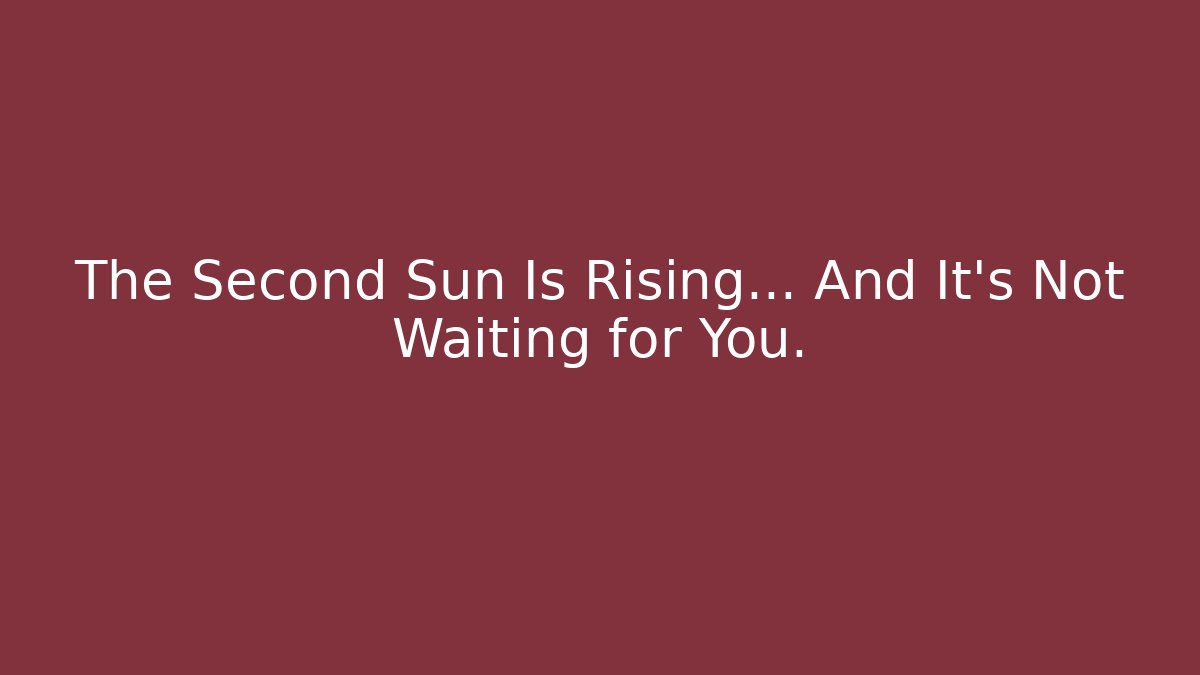 The Second Sun Is Rising… And It’s Not Waiting for You.