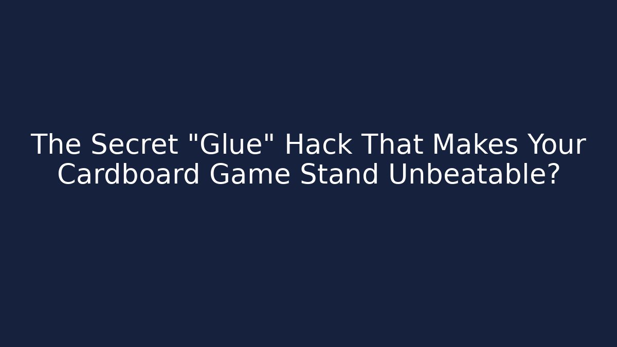The Secret "Glue" Hack That Makes Your Cardboard Game Stand Unbeatable?
