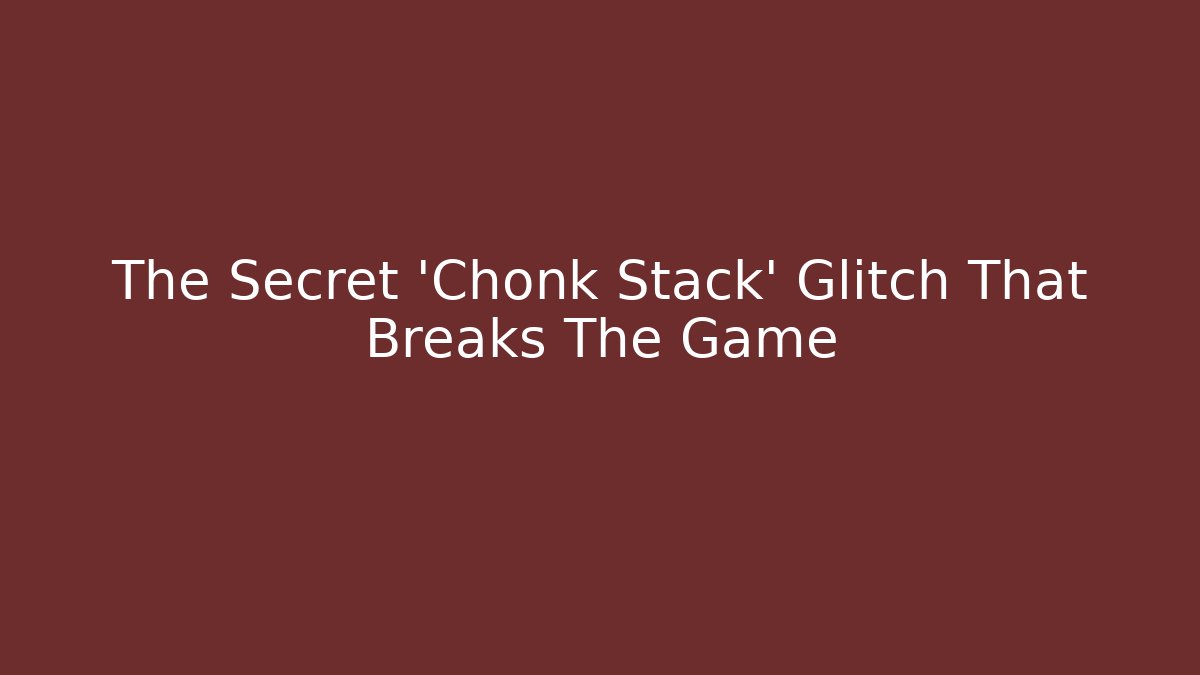 The Secret 'Chonk Stack' Glitch That Breaks The Game