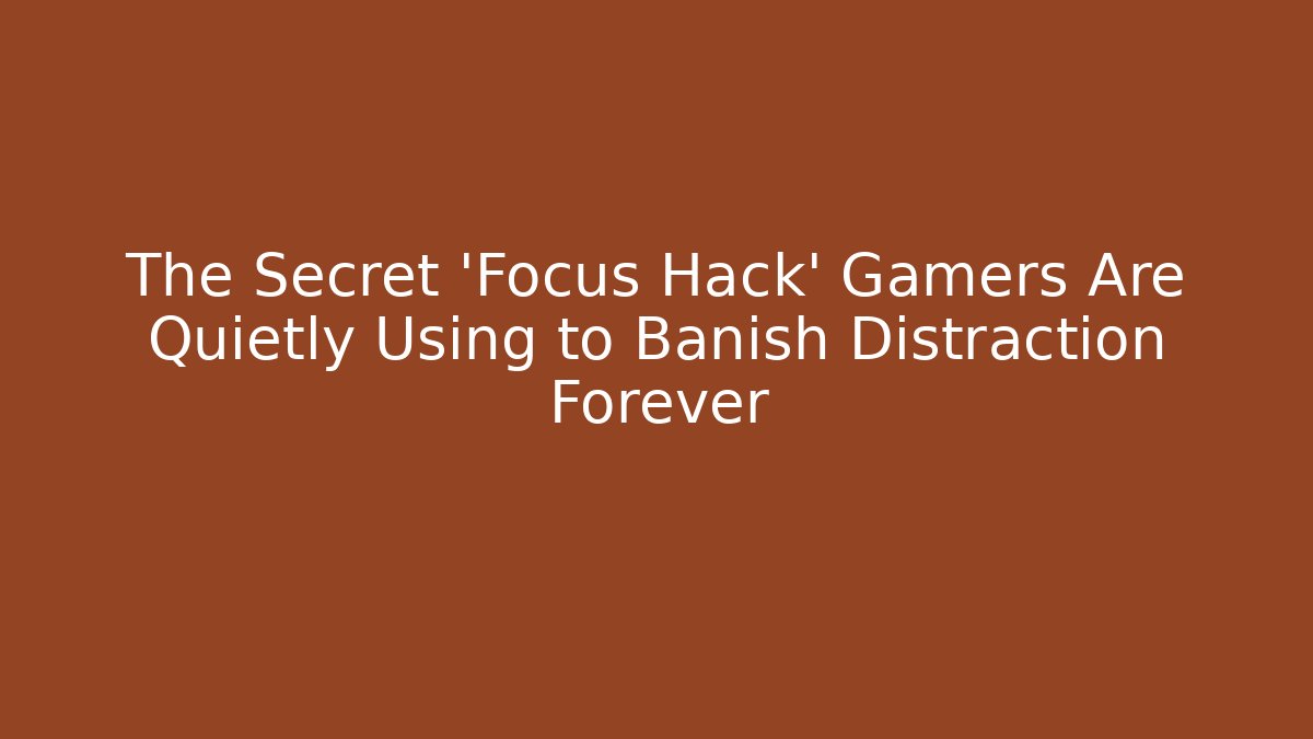 The Secret 'Focus Hack' Gamers Are Quietly Using to Banish Distraction Forever