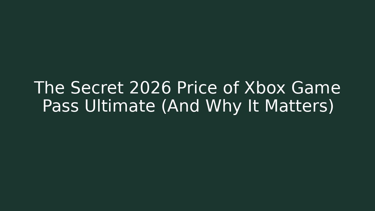 The Secret 2026 Price of Xbox Game Pass Ultimate (And Why It Matters)