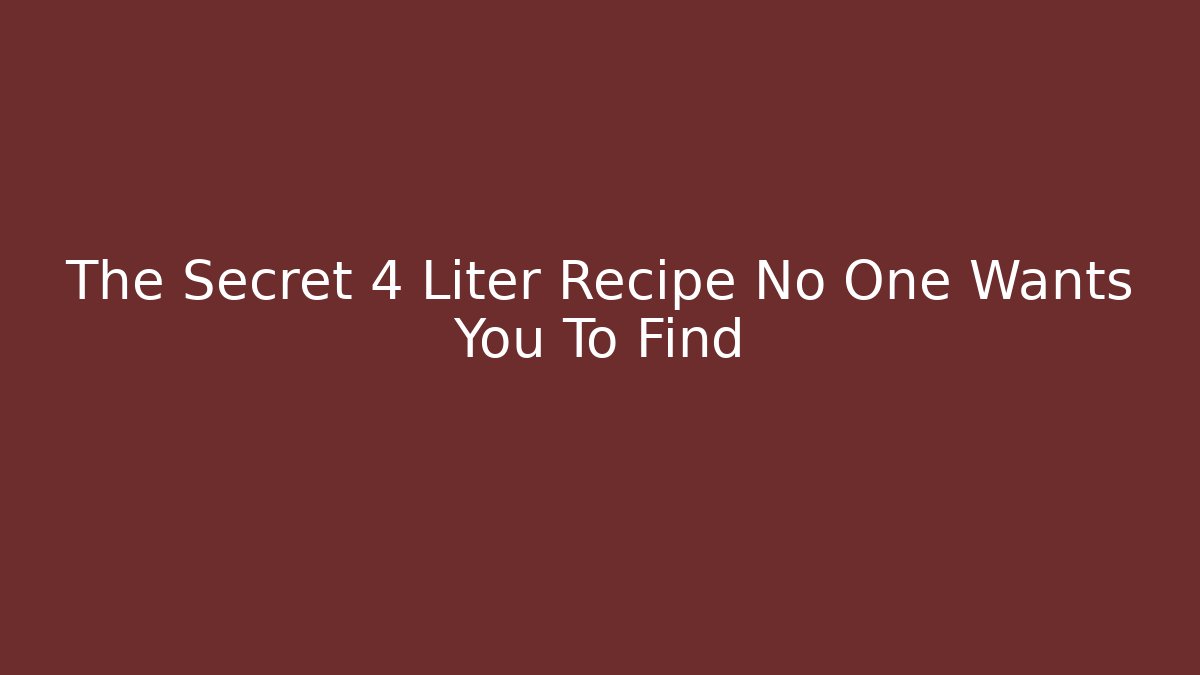 The Secret 4 Liter Recipe No One Wants You To Find
