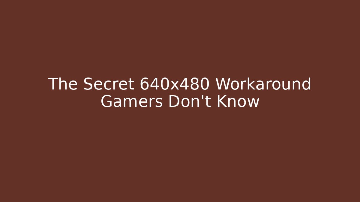 The Secret 640x480 Workaround Gamers Don't Know