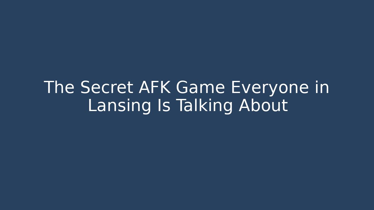 The Secret AFK Game Everyone in Lansing Is Talking About