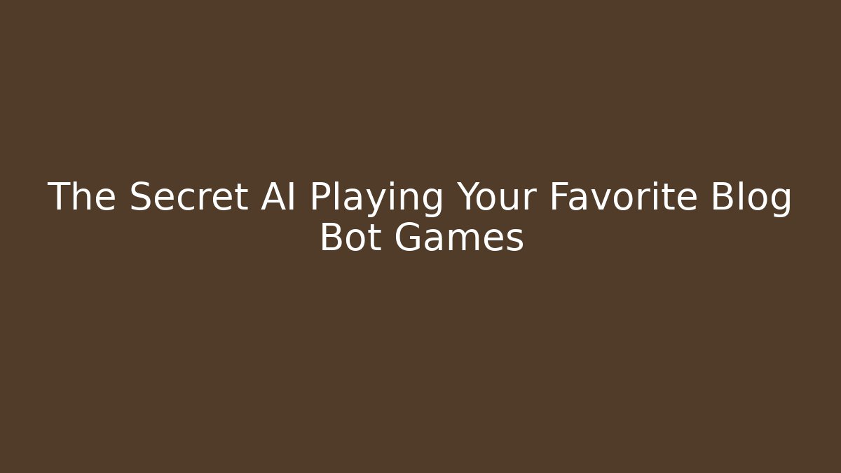 The Secret AI Playing Your Favorite Blog Bot Games