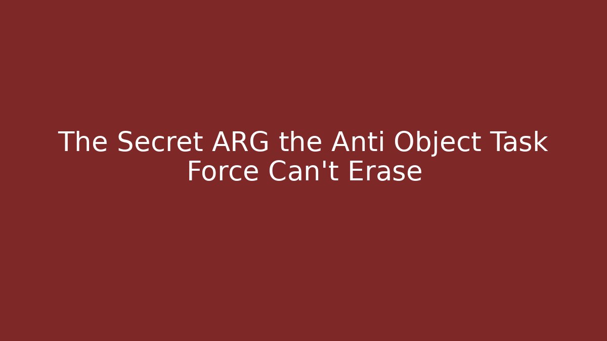 The Secret ARG the Anti Object Task Force Can't Erase