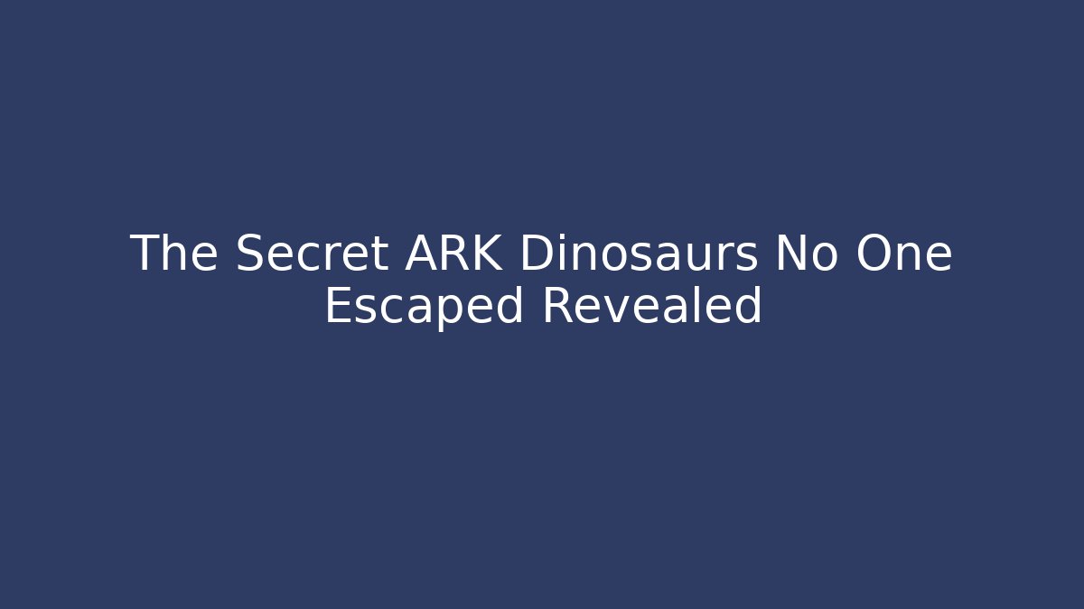 The Secret ARK Dinosaurs No One Escaped Revealed