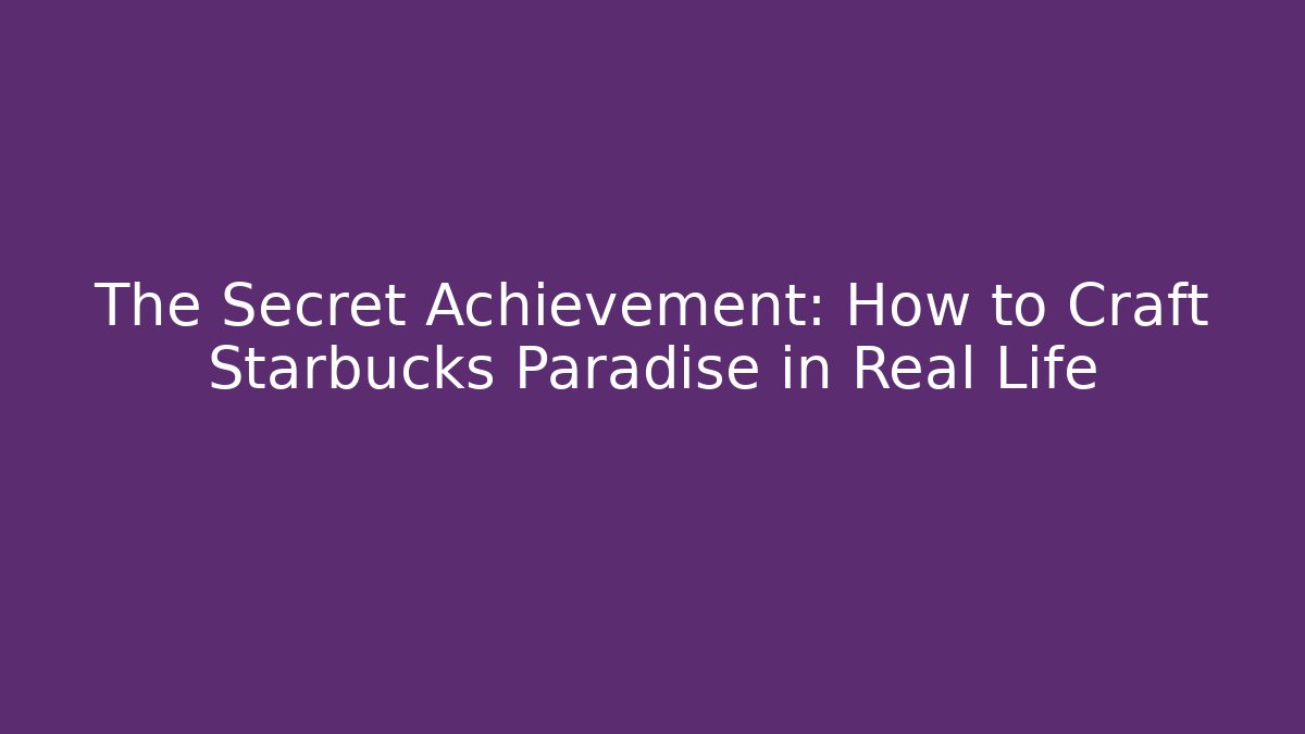 The Secret Achievement: How to Craft Starbucks Paradise in Real Life