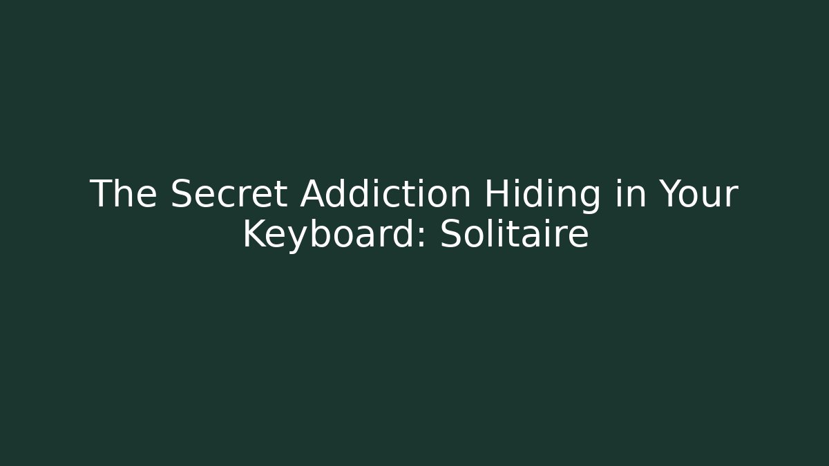 The Secret Addiction Hiding in Your Keyboard: Solitaire