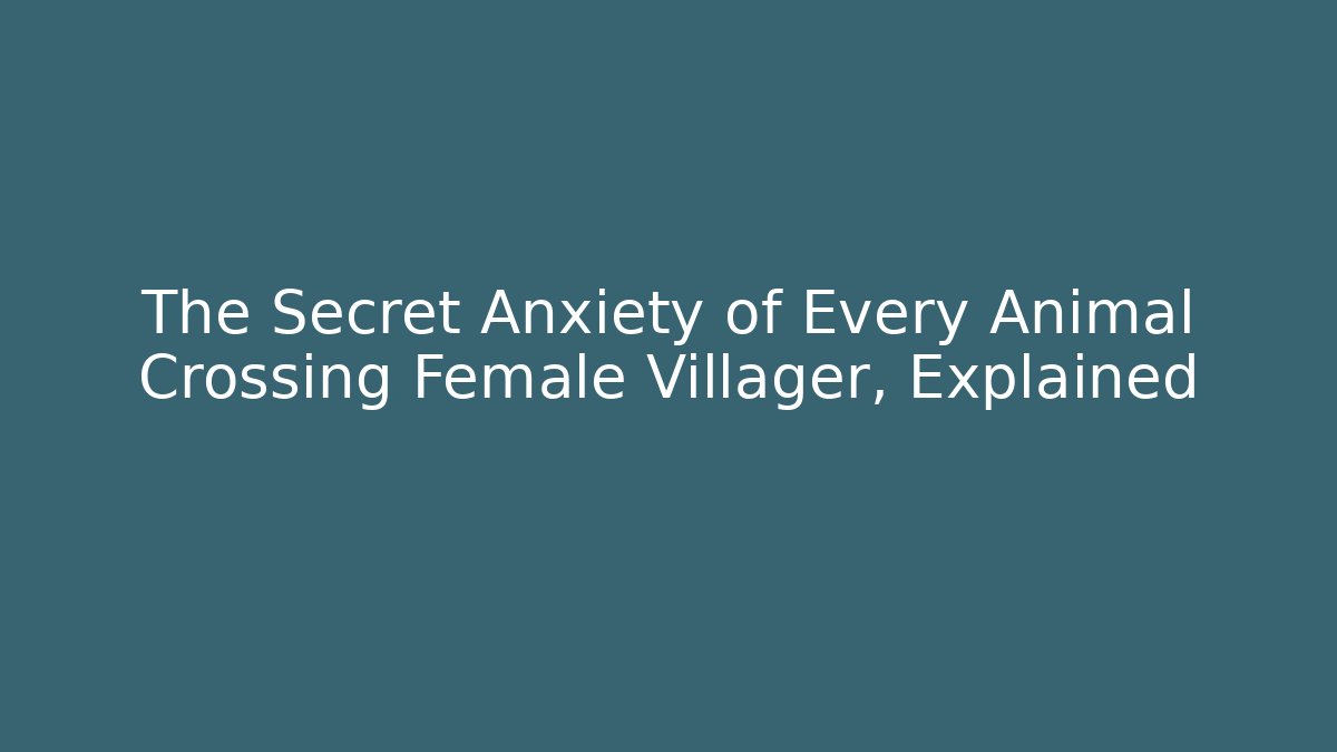 The Secret Anxiety of Every Animal Crossing Female Villager, Explained