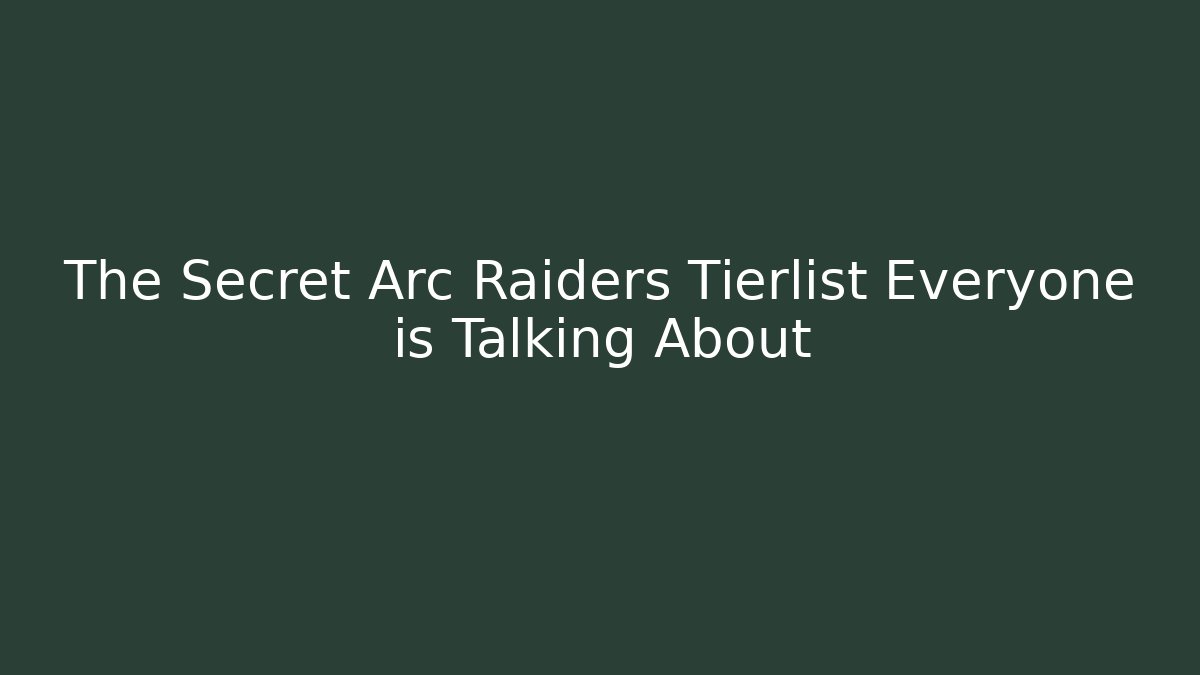 The Secret Arc Raiders Tierlist Everyone is Talking About