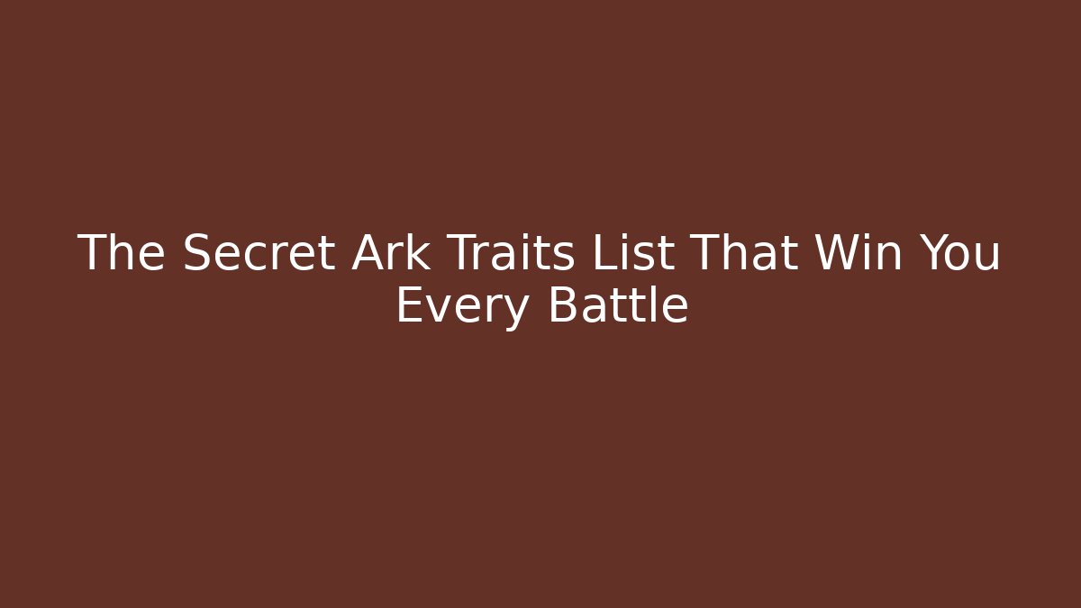 The Secret Ark Traits List That Win You Every Battle