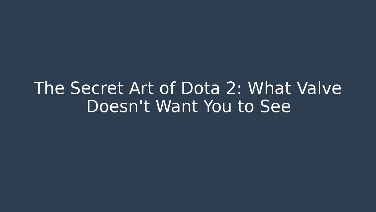 The Secret Art of Dota 2: What Valve Doesn't Want You to See