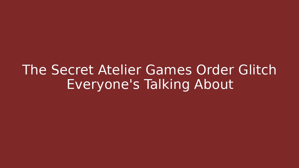 The Secret Atelier Games Order Glitch Everyone's Talking About