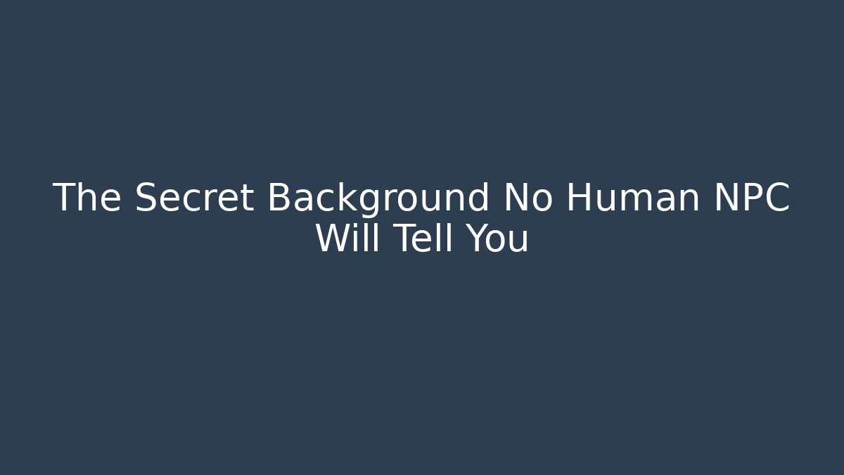 The Secret Background No Human NPC Will Tell You