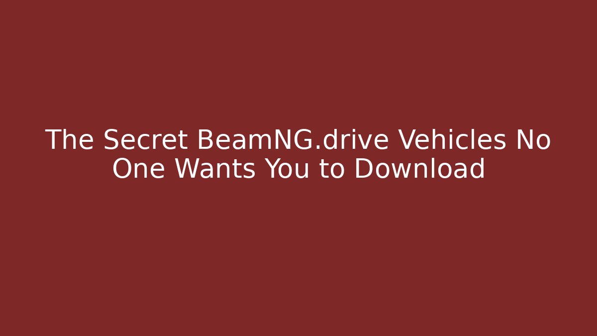 The Secret BeamNG.drive Vehicles No One Wants You to Download