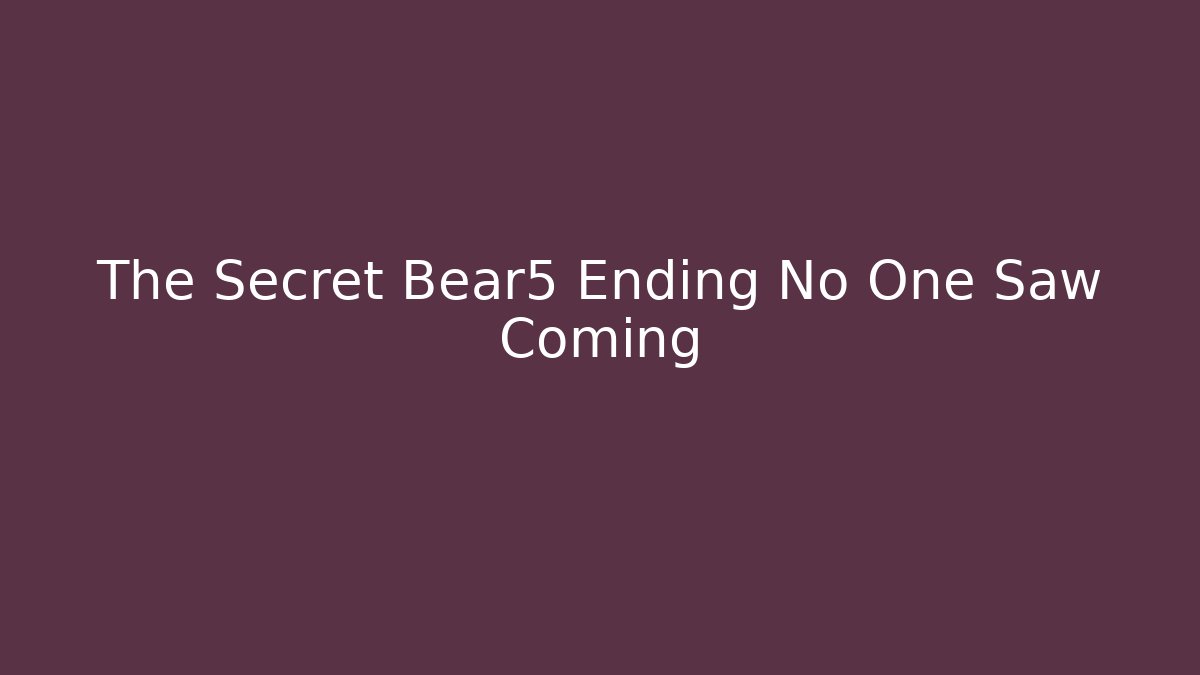 The Secret Bear5 Ending No One Saw Coming