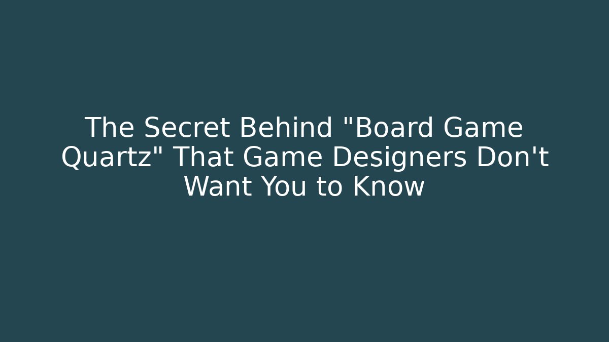 The Secret Behind "Board Game Quartz" That Game Designers Don't Want You to Know