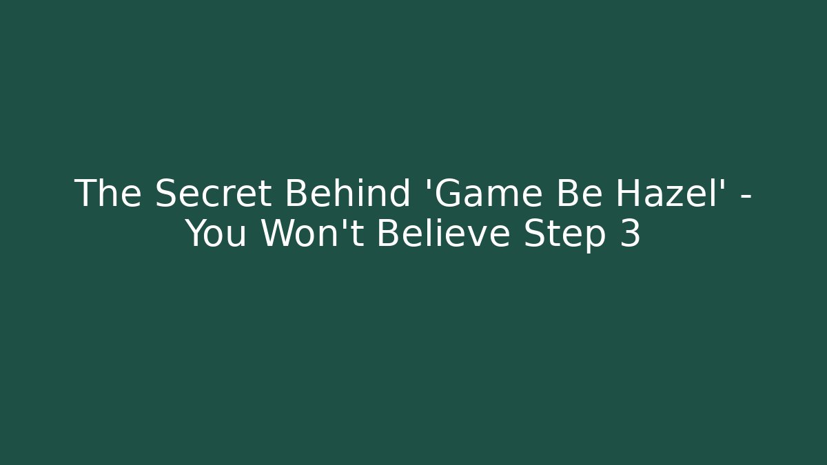 The Secret Behind 'Game Be Hazel' – You Won't Believe Step 3