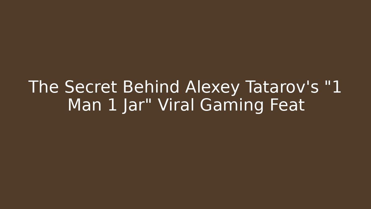 The Secret Behind Alexey Tatarov's "1 Man 1 Jar" Viral Gaming Feat