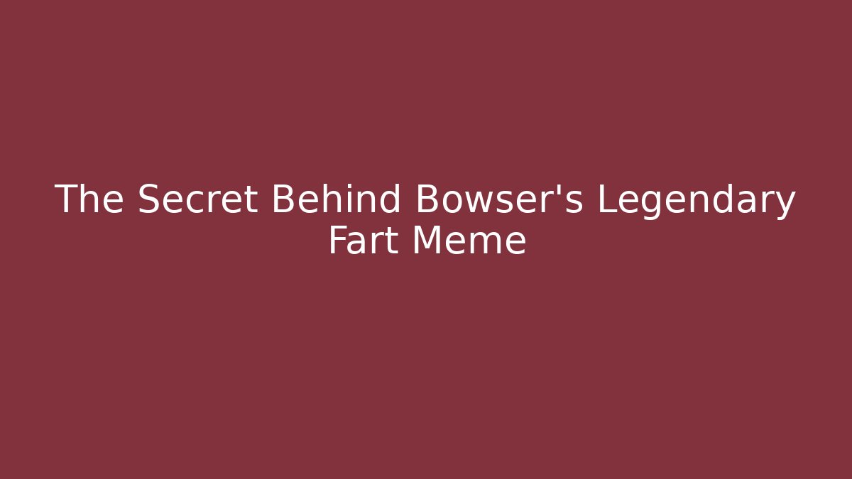 The Secret Behind Bowser's Legendary Fart Meme