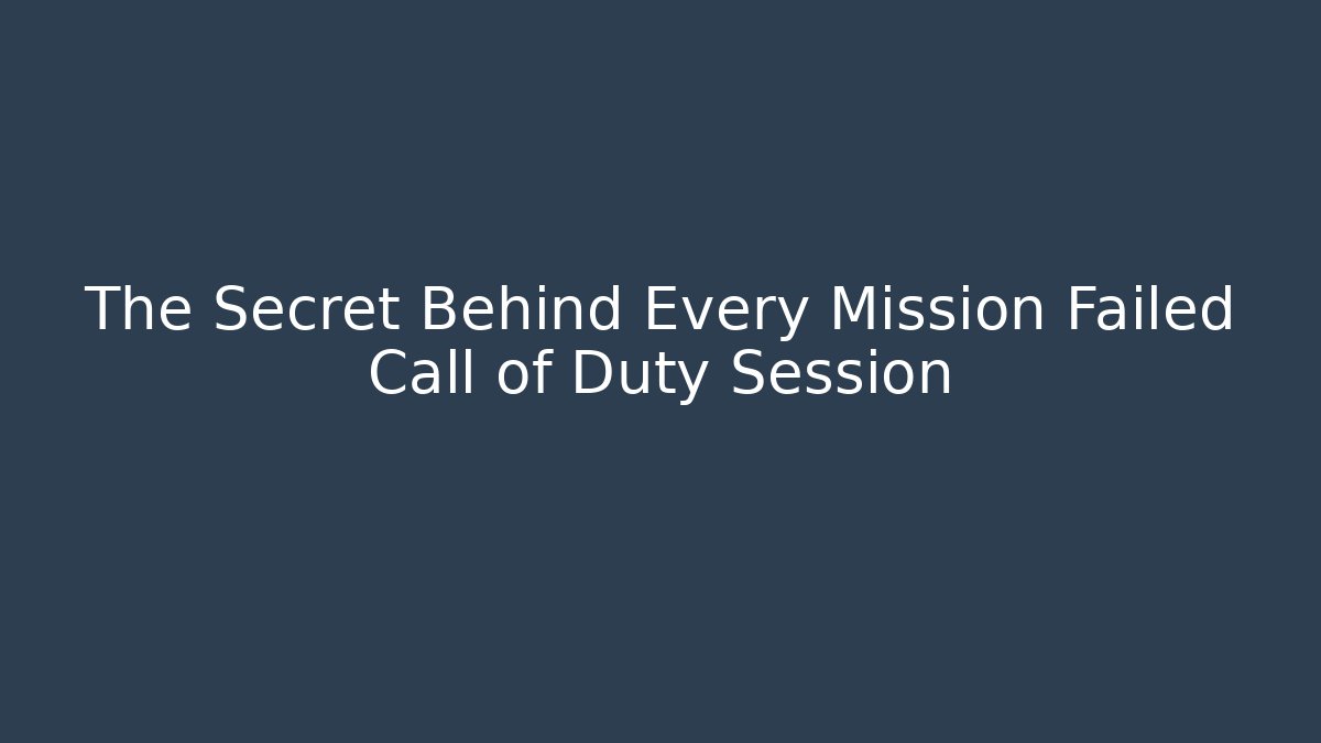 The Secret Behind Every Mission Failed Call of Duty Session
