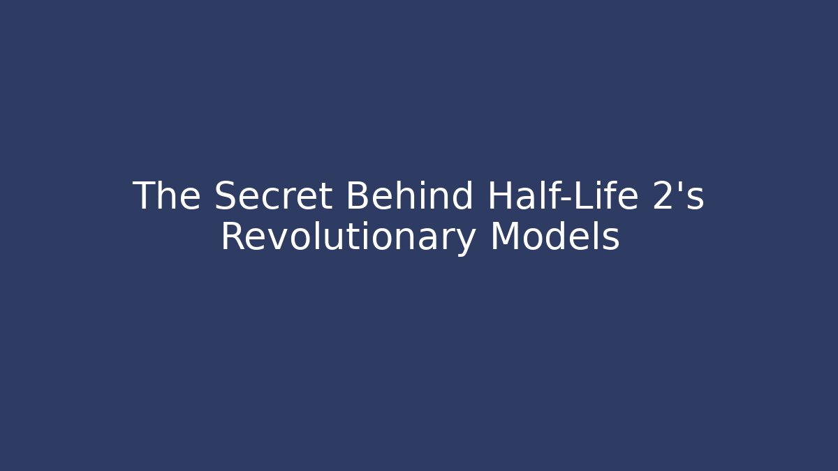 The Secret Behind Half-Life 2's Revolutionary Models