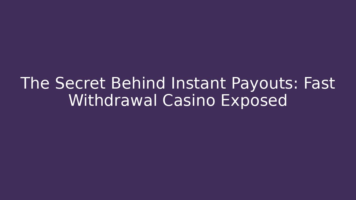 The Secret Behind Instant Payouts: Fast Withdrawal Casino Exposed