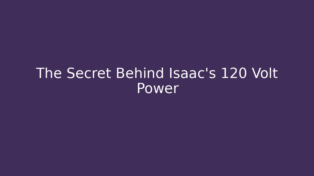 The Secret Behind Isaac's 120 Volt Power