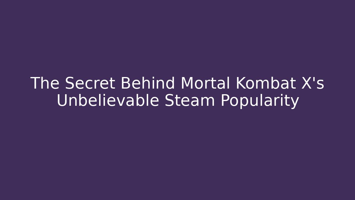 The Secret Behind Mortal Kombat X's Unbelievable Steam Popularity
