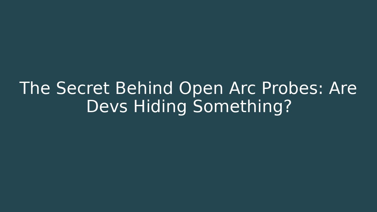 The Secret Behind Open Arc Probes: Are Devs Hiding Something?