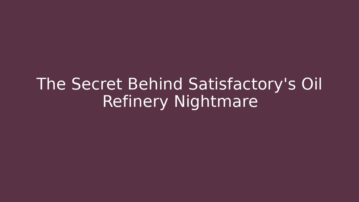 The Secret Behind Satisfactory's Oil Refinery Nightmare
