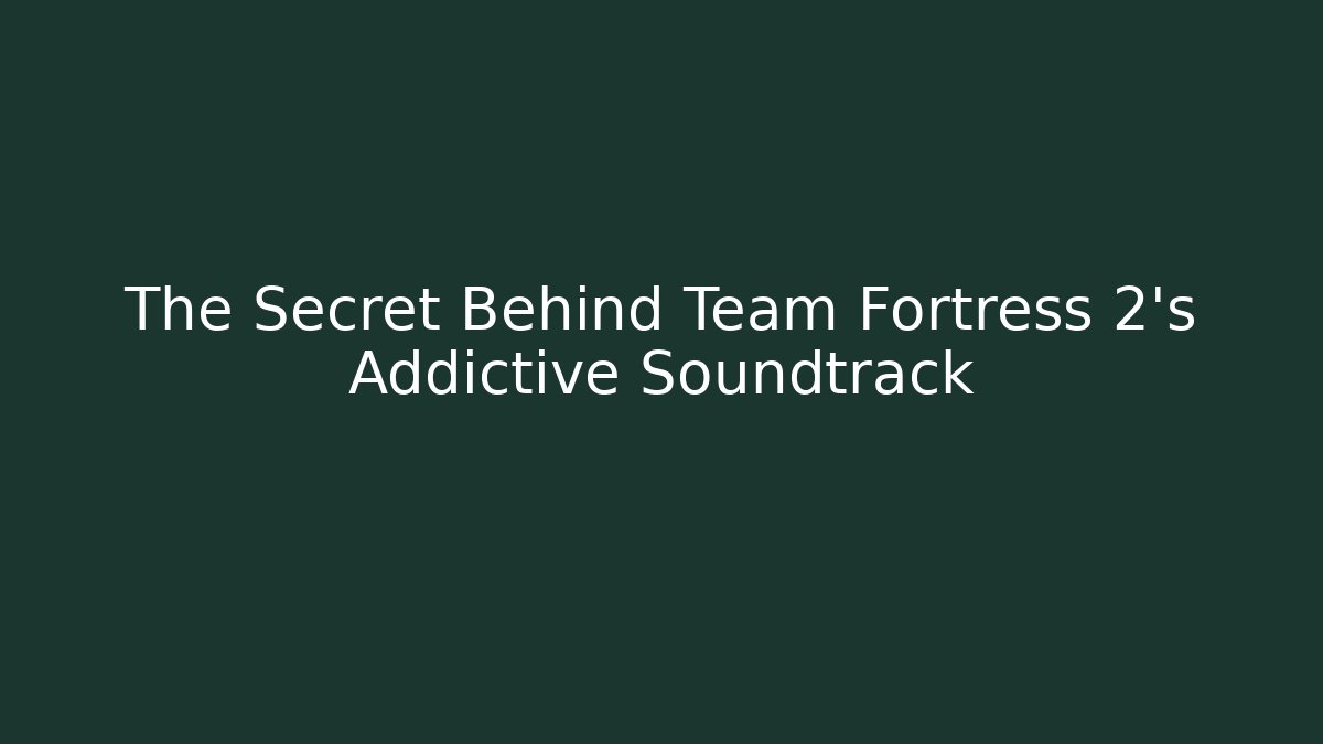 The Secret Behind Team Fortress 2's Addictive Soundtrack