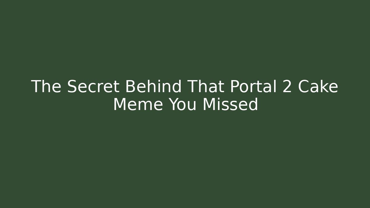 The Secret Behind That Portal 2 Cake Meme You Missed