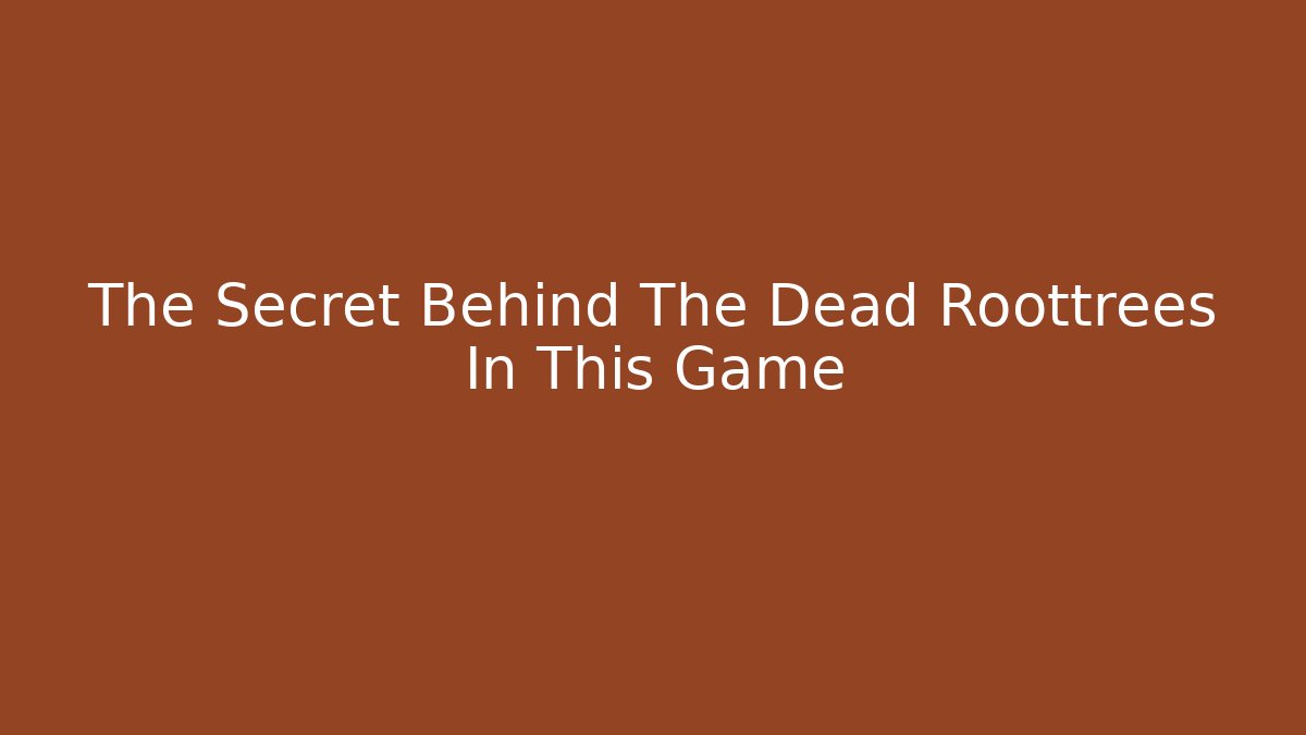 The Secret Behind The Dead Roottrees In This Game