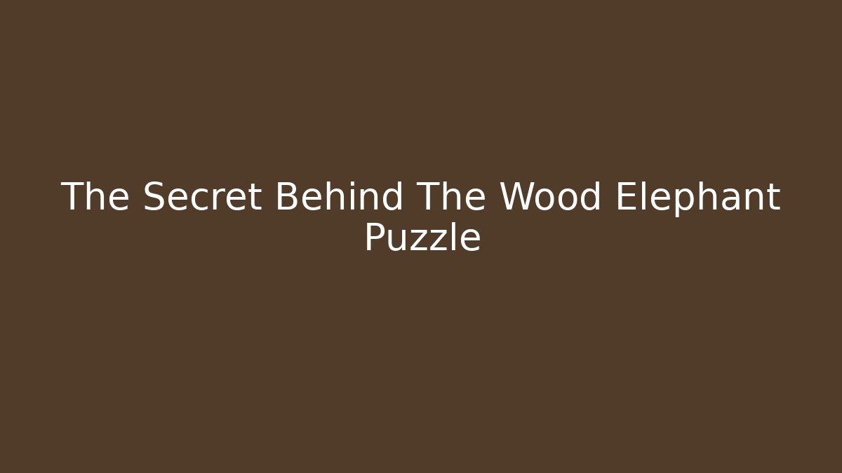 The Secret Behind The Wood Elephant Puzzle
