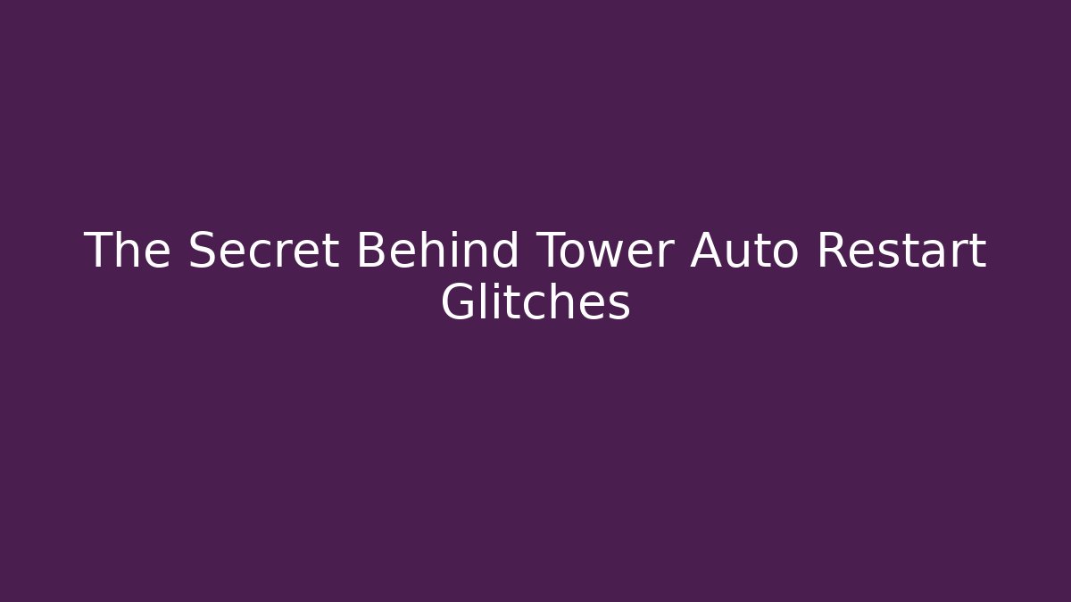 The Secret Behind Tower Auto Restart Glitches