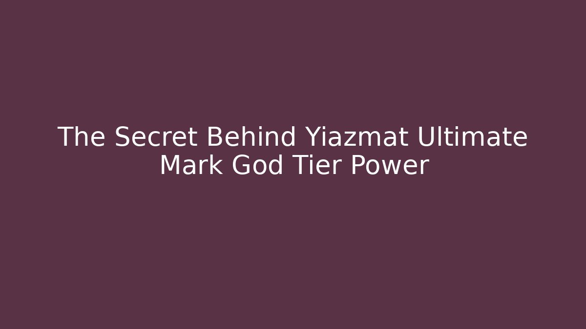 The Secret Behind Yiazmat Ultimate Mark God Tier Power - Método de Aprovação