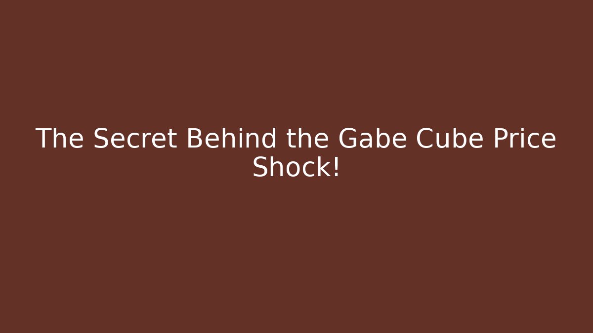 The Secret Behind the Gabe Cube Price Shock!