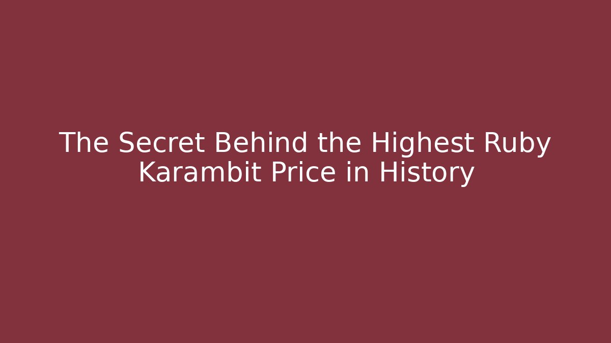 The Secret Behind the Highest Ruby Karambit Price in History