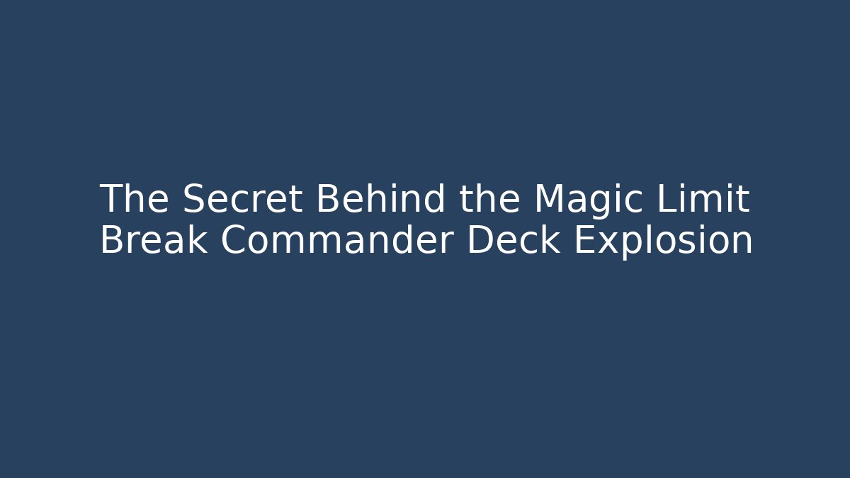 The Secret Behind the Magic Limit Break Commander Deck Explosion