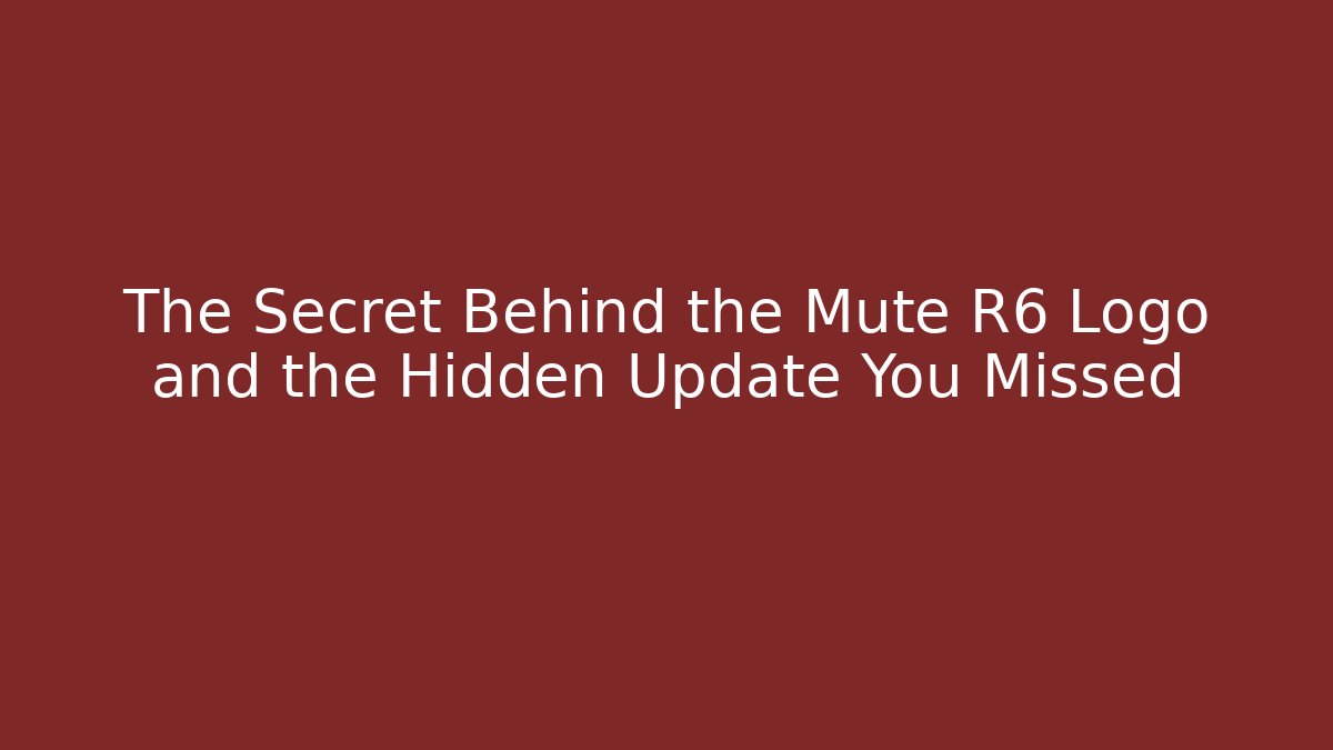 The Secret Behind the Mute R6 Logo and the Hidden Update You Missed