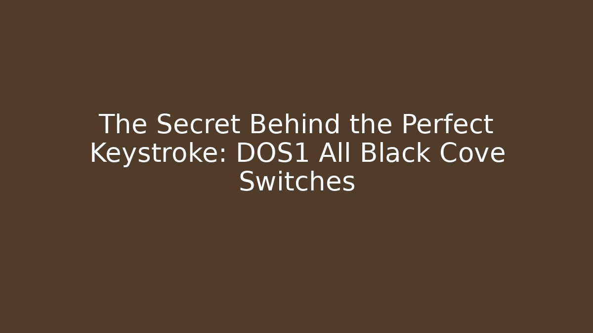 The Secret Behind the Perfect Keystroke: DOS1 All Black Cove Switches